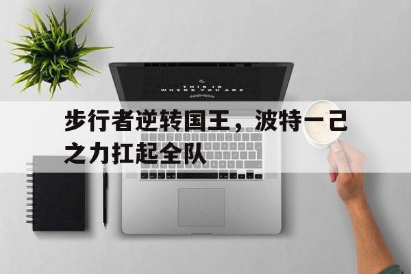 关于步行者逆转国王，波特一己之力扛起全队的信息